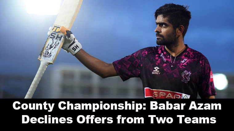 County Championship: Babar Azam Declines Offers from Two Teams