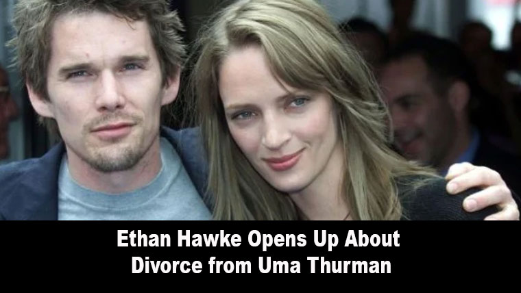 Ethan Hawke Opens Up About Divorce from Uma Thurman