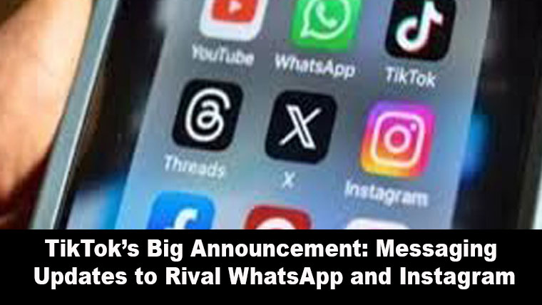 TikTok’s Big Announcement: Messaging Updates to Rival WhatsApp and Instagram